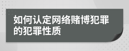 如何認(rèn)定網(wǎng)絡(luò)賭博犯罪的犯罪性質(zhì)