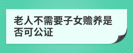 老人不需要子女贍養(yǎng)是否可公證