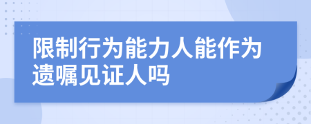 限制行為能力人能作為遺囑見證人嗎