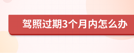 駕照過期3個(gè)月內(nèi)怎么辦