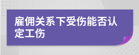 雇傭關(guān)系下受傷能否認定工傷