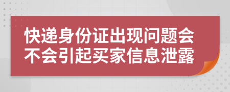 快遞身份證出現(xiàn)問題會(huì)不會(huì)引起買家信息泄露