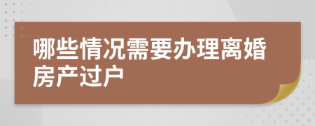 哪些情況需要辦理離婚房產過戶
