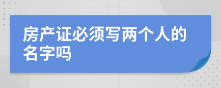房產(chǎn)證必須寫兩個人的名字嗎