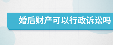 婚后財(cái)產(chǎn)可以行政訴訟嗎