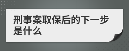 刑事案取保后的下一步是什么