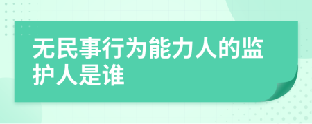 無民事行為能力人的監(jiān)護(hù)人是誰