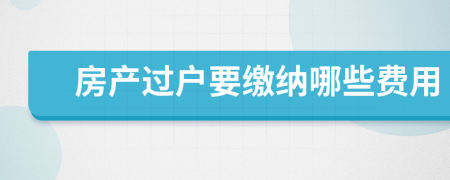 房產(chǎn)過戶要繳納哪些費用