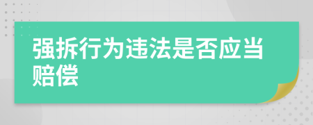 強(qiáng)拆行為違法是否應(yīng)當(dāng)賠償