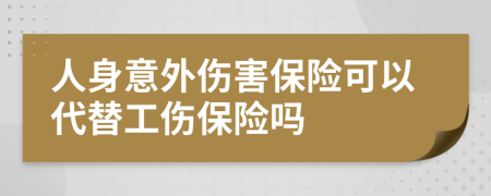 人身意外傷害保險可以代替工傷保險嗎