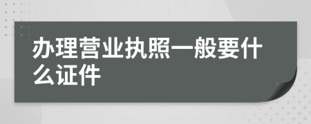 辦理營(yíng)業(yè)執(zhí)照一般要什么證件