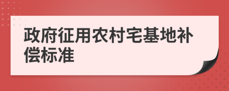 政府征用農(nóng)村宅基地補(bǔ)償標(biāo)準(zhǔn)