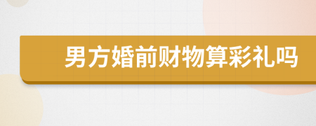 男方婚前財物算彩禮嗎