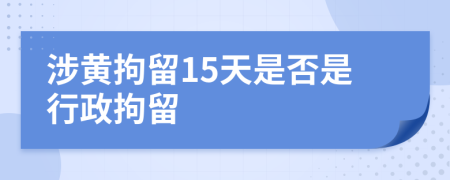 涉黃拘留15天是否是行政拘留