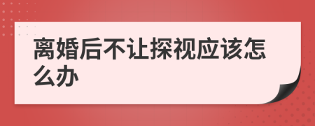 離婚后不讓探視應(yīng)該怎么辦