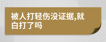 被人打輕傷沒(méi)證據(jù),就白打了嗎