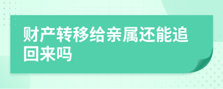 財產(chǎn)轉(zhuǎn)移給親屬還能追回來嗎