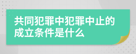 共同犯罪中犯罪中止的成立條件是什么