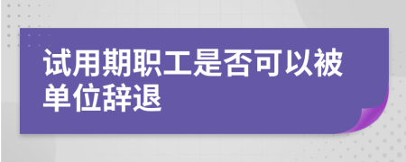 試用期職工是否可以被單位辭退