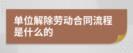 單位解除勞動(dòng)合同流程是什么的