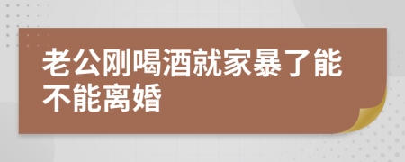 老公剛喝酒就家暴了能不能離婚