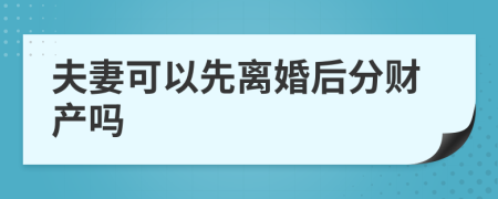 夫妻可以先離婚后分財產(chǎn)嗎