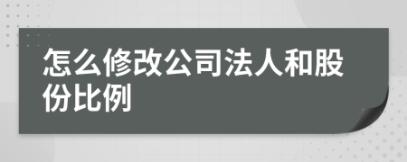 怎么修改公司法人和股份比例