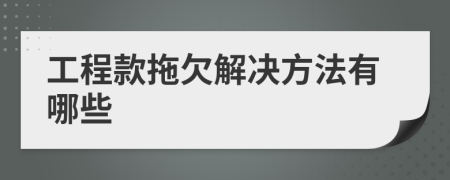 工程款拖欠解決方法有哪些