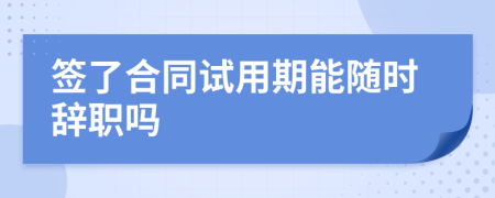 簽了合同試用期能隨時辭職嗎