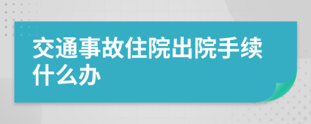 交通事故住院出院手續(xù)什么辦