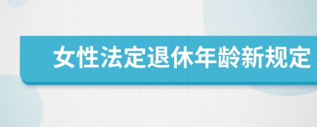 女性法定退休年齡新規(guī)定