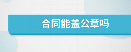 合同能蓋公章嗎