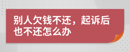 別人欠錢不還，起訴后也不還怎么辦