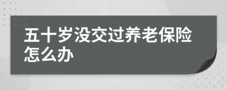 五十歲沒(méi)交過(guò)養(yǎng)老保險(xiǎn)怎么辦