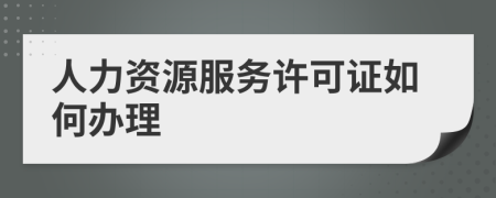 人力資源服務許可證如何辦理