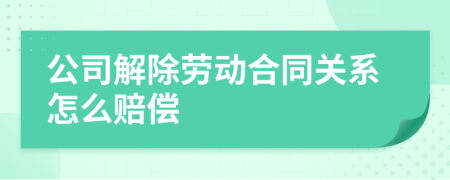 公司解除勞動合同關(guān)系怎么賠償