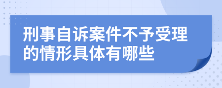 刑事自訴案件不予受理的情形具體有哪些