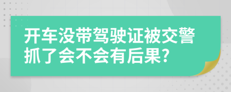 開車沒帶駕駛證被交警抓了會不會有后果?