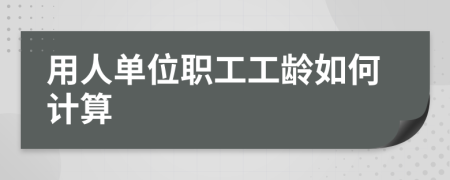 用人單位職工工齡如何計算