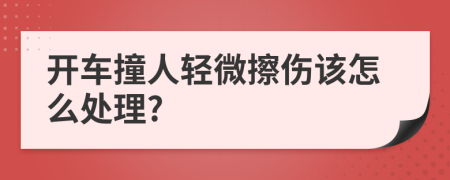 開車撞人輕微擦傷該怎么處理?