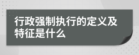 行政強(qiáng)制執(zhí)行的定義及特征是什么