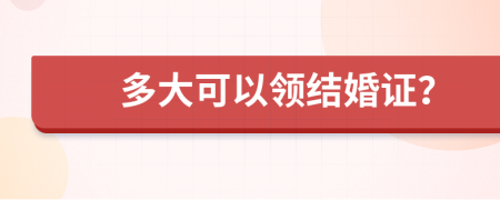 多大可以領(lǐng)結(jié)婚證？