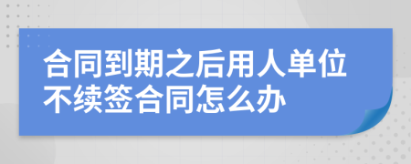 合同到期之后用人單位不續(xù)簽合同怎么辦