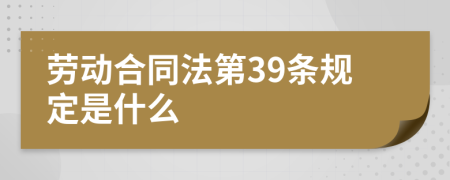 勞動合同法第39條規(guī)定是什么