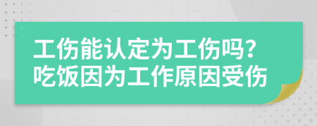 工傷能認定為工傷嗎？吃飯因為工作原因受傷