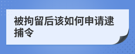 被拘留后該如何申請(qǐng)逮捕令