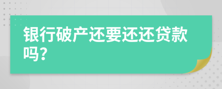 銀行破產(chǎn)還要還還貸款嗎？