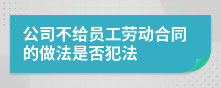 公司不給員工勞動(dòng)合同的做法是否犯法