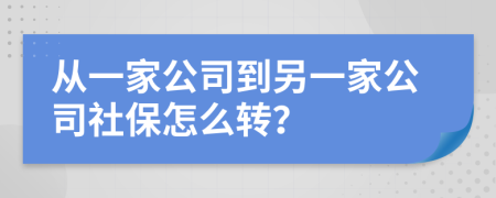 從一家公司到另一家公司社保怎么轉(zhuǎn)？