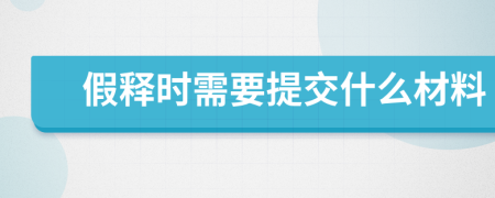 假釋時需要提交什么材料